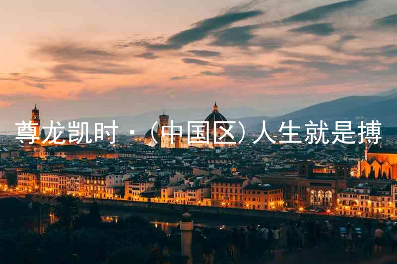 尊龙凯时·(中国区)人生就是搏